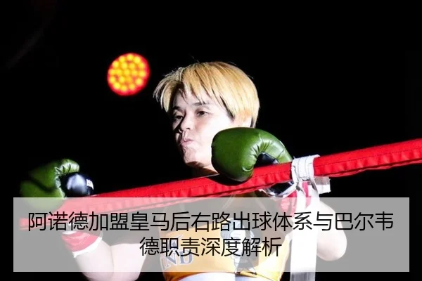阿诺德加盟皇马后右路出球体系与巴尔韦德职责深度解析